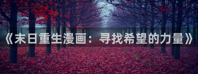 龙族漫画下拉式奇漫屋：《末日重生漫画：寻找希望的力量》