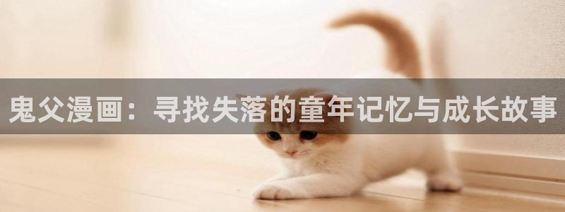 奇漫屋漫：鬼父漫画：寻找失落的童年记忆与成长故事