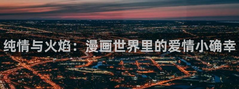 奇漫屋下拉式漫画官网入口：纯情与火焰：漫画世界里的爱情小确幸