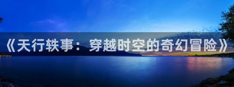 刀剑异闻录漫画下拉式奇漫屋：《天行轶事：穿越时空的奇幻冒险》
