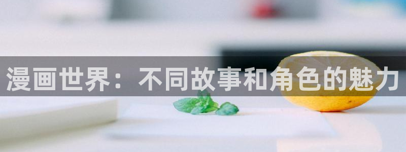 奇漫屋漫画官网：漫画世界：不同故事和角色的魅力